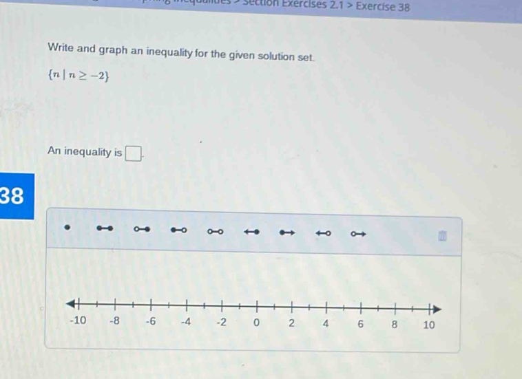 sectión Exércises 2.1> Exercise 38 
Write and graph an inequality for the given solution set.
 n|n≥ -2
An inequality is □ . 
38