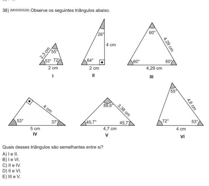 (M00050526) Observe os seguintes triângulos abaixo.
 
  
  
Ⅱ
 
  
VI
Quais desses triângulos são semelhantes entre si?
A)I eII.
B) I e VI.
C)ⅡeIV.
D)ⅡeVI.
E) Ie V.