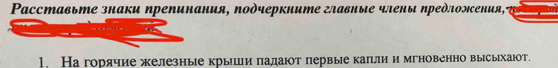 Расставьте знаки препинания, подчеркните главные члены ηредложения, 
1. На горячие железные крышли падают первые капли и мгновенно высыхают.