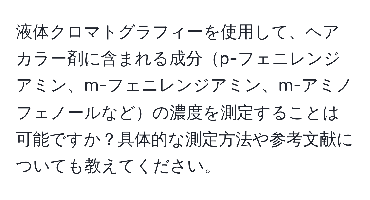 液体クロマトグラフィーを使用して、ヘアカラー剤に含まれる成分p-フェニレンジアミン、m-フェニレンジアミン、m-アミノフェノールなどの濃度を測定することは可能ですか？具体的な測定方法や参考文献についても教えてください。