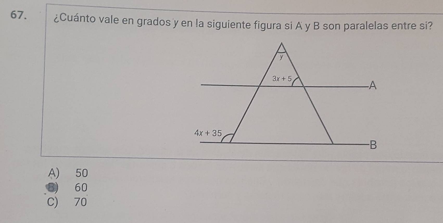 ¿Cuánto vale en grados y en la siguiente figura si A y B son paralelas entre si?
A) 50
B) 60
C) 70