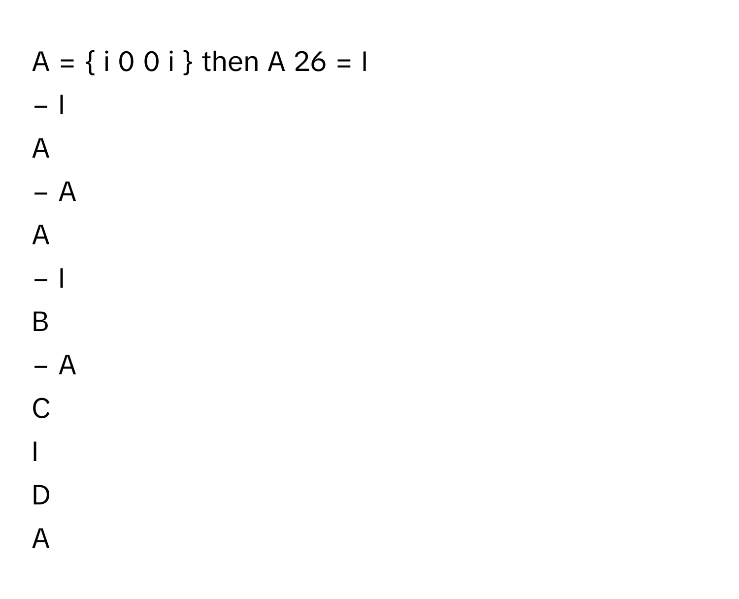 A  =    i     0      0     i               then A   26      =     I     
−  I     
A       
−  A       

A  
−  I      


B  
−  A        


C  
I      


D  
A