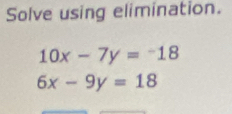 Solve using elimination.
10x-7y=-18
6x-9y=18