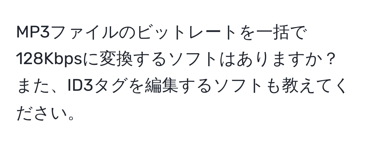 MP3ファイルのビットレートを一括で128Kbpsに変換するソフトはありますか？また、ID3タグを編集するソフトも教えてください。