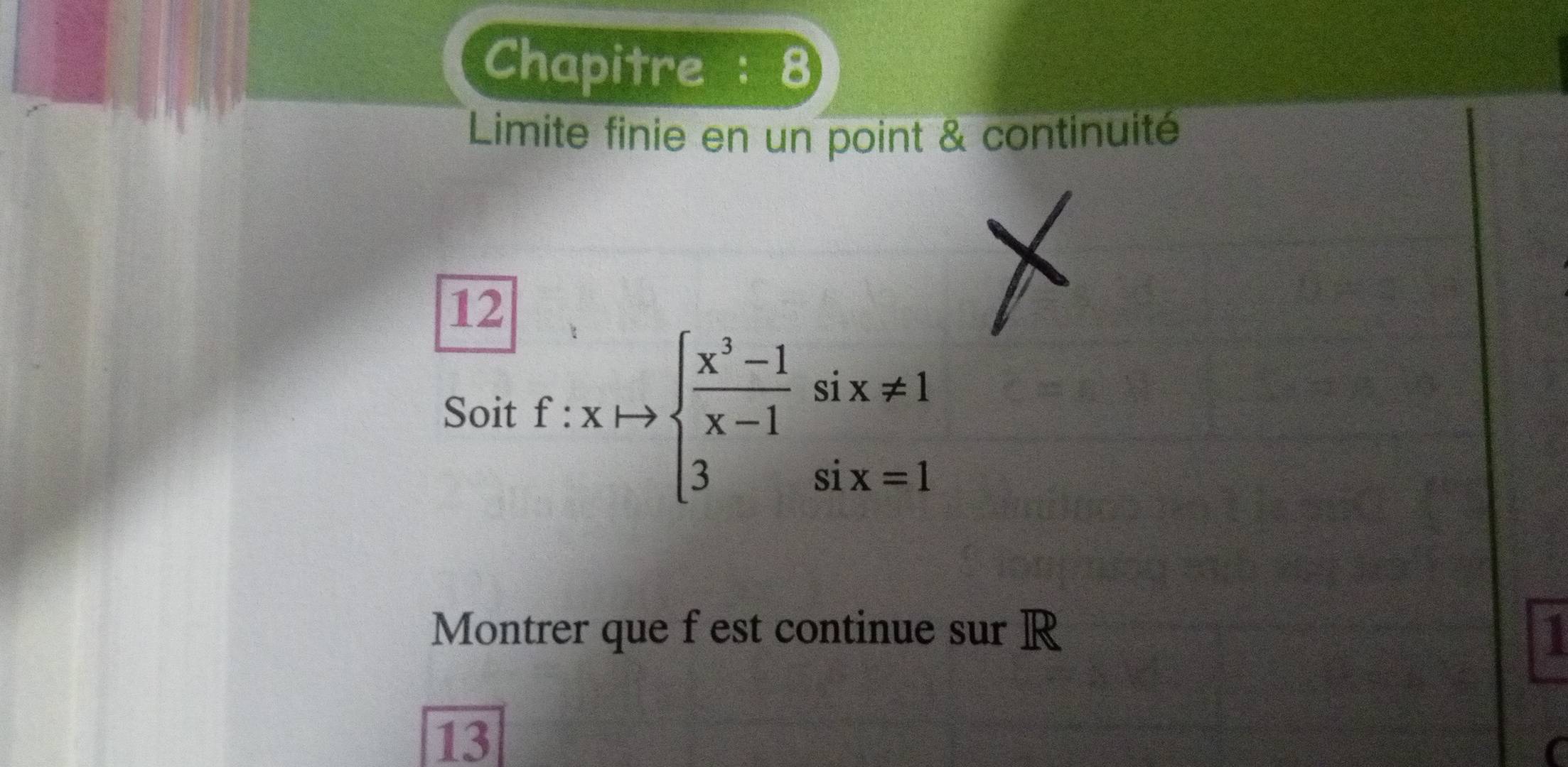 Chapitre 
Limite finie en un point & continuité 
12 
Soit f:xto beginarrayl  (x^3-1)/x-1 six!= 1 3six=1endarray.
Montrer que f est continue sur R a 
13