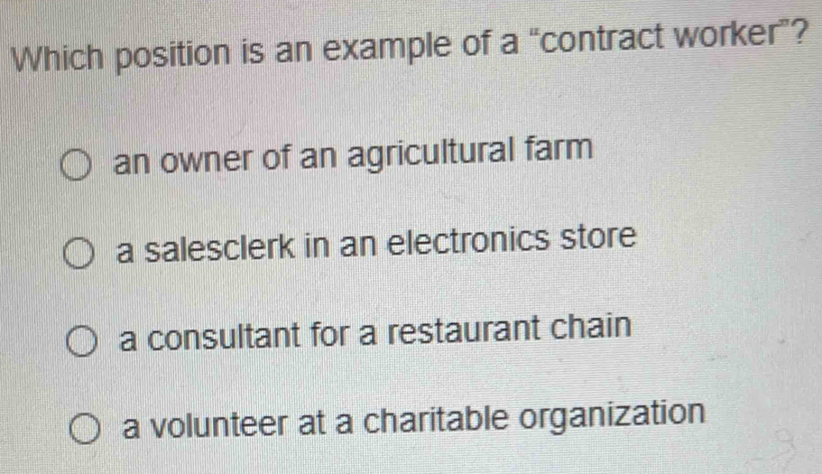 Which position is an example of a “contract worker”?
an owner of an agricultural farm
a salesclerk in an electronics store
a consultant for a restaurant chain
a volunteer at a charitable organization