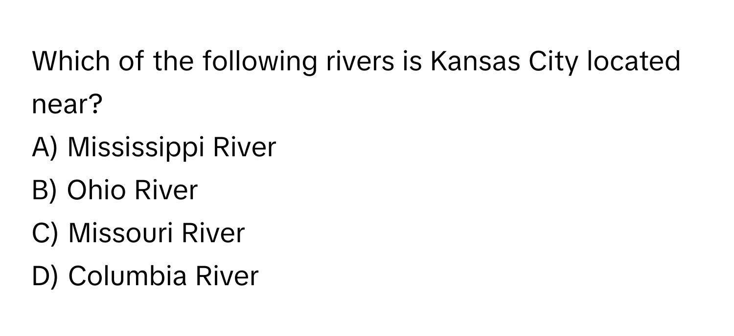 Which of the following rivers is Kansas City located near? 
A) Mississippi River
B) Ohio River
C) Missouri River
D) Columbia River