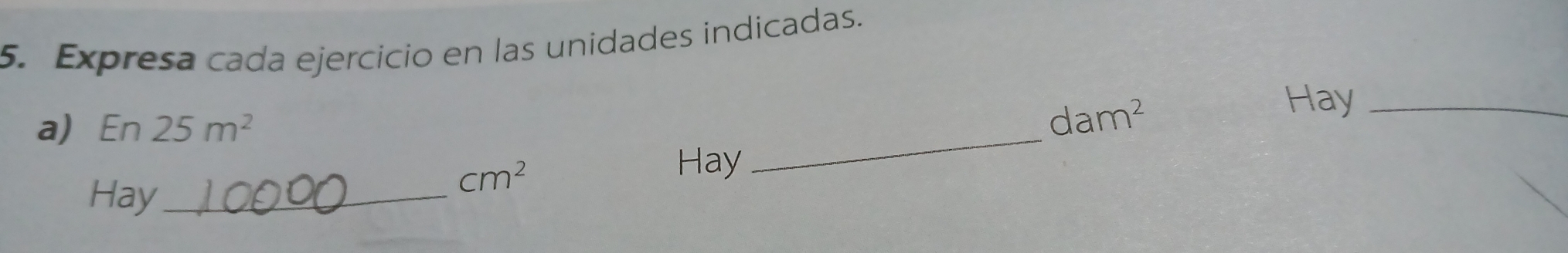 Expresa cada ejercicio en las unidades indicadas. 
Hay_ 
a) En 25m^2
_
dam^2
Hay_
cm^2
Hay