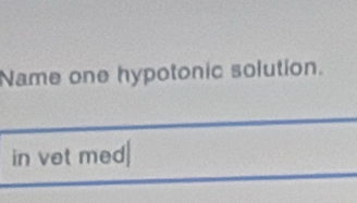 Name one hypotonic solution. 
in vet med