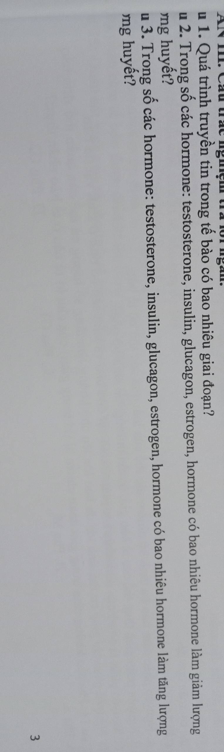 A u Cau uac ngmem t 
u 1. Quá trình truyền tin trong tế bào có bao nhiêu giai đoạn? 
u 2. Trong số các hormone: testosterone, insulin, glucagon, estrogen, hormone có bao nhiêu hormone làm giảm lượng 
ng hu y t 
u 3. Trong số các hormone: testosterone, insulin, glucagon, estrogen, hormone có bao nhiêu hormone làm tăng lượng 
ng hu y t 
3