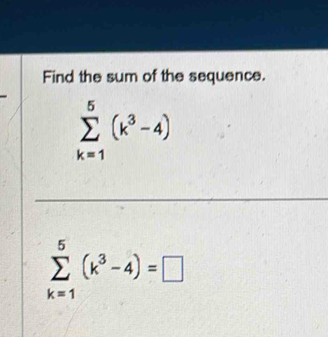 Find the sum of the sequence.
sumlimits _(k=1)^5(k^3-4)
sumlimits _(k=1)^5(k^3-4)=□