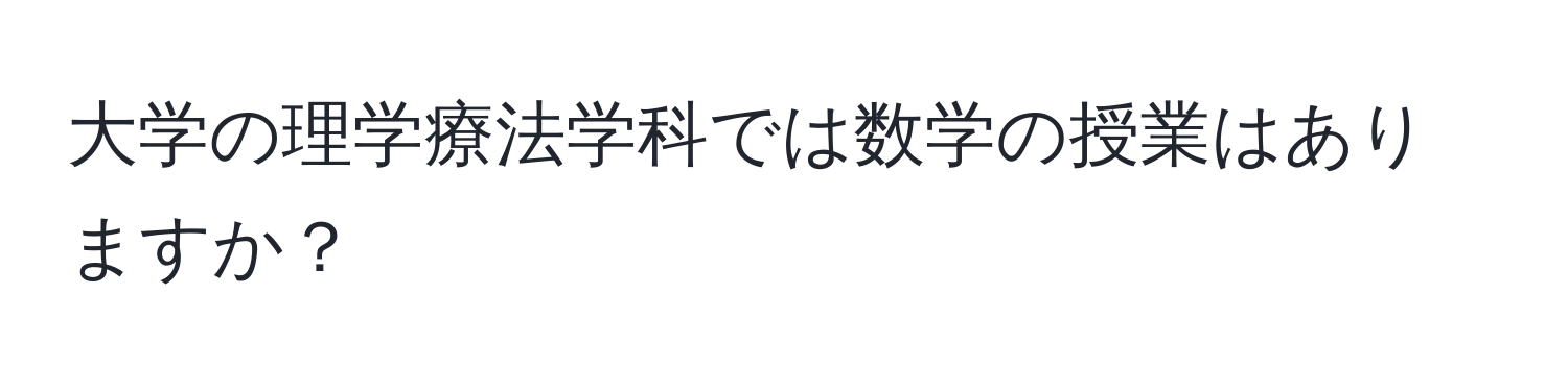 大学の理学療法学科では数学の授業はありますか？