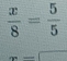  x/8 = 5/5 
r=frac 
are