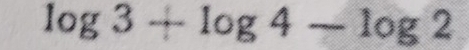 log 3+log 4-log 2