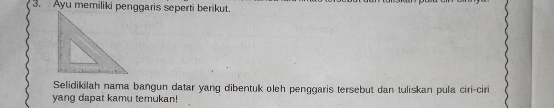 Selidikilah nama bangun datar yang dibentuk oleh penggaris tersebut dan tuliskan pula ciri-ciri 
yang dapat kamu temukan!