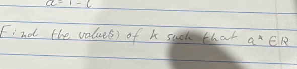 a=1-c
Find the valuee) of k suck that a^x∈ R