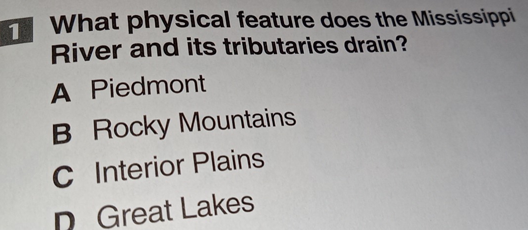 What physical feature does the Mississippi
River and its tributaries drain?
A Piedmont
B Rocky Mountains
C Interior Plains
D Great Lakes