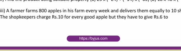 iii) A farmer farms 800 apples in his farm every week and delivers them equally to 10 sł
The shopkeepers charge Rs.10 for every good apple but they have to give Rs.6 to
https://byjus.com