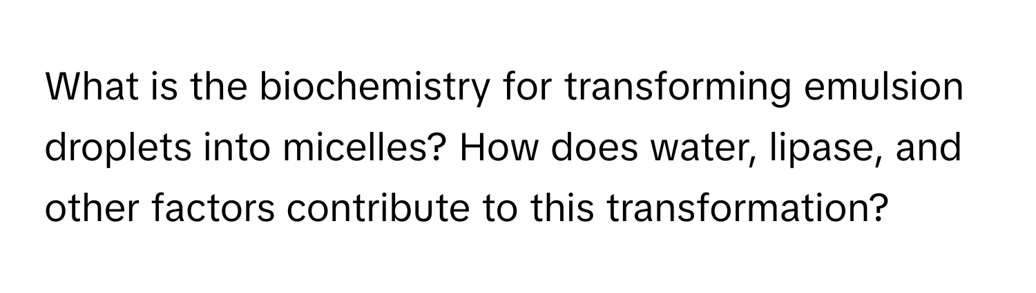 What is the biochemistry for transforming emulsion droplets into micelles? How does water, lipase, and other factors contribute to this transformation?