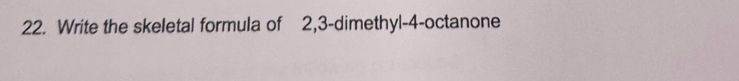 Write the skeletal formula of 2, 3 -dimethyl- 4 -octanone