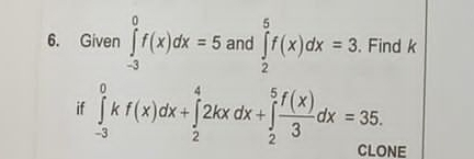 Given ∈tlimits _(-3)^0f(x)dx=5 and ∈tlimits _2^(5f(x)dx=3. . Find k
if ∈tlimits _(-3)^0kf(x)dx+∈tlimits _2^42kxdx+∈tlimits _2^5frac f(x))3dx=35. 
CLONF