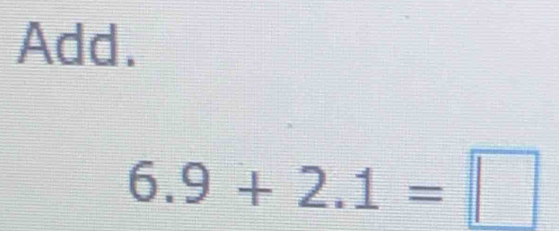 Add.
6.9+2.1=□