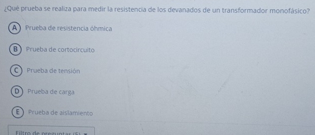 ¿Qué prueba se realiza para medir la resistencia de los devanados de un transformador monofásico?
A Prueba de resistencia óhmica
B Prueba de cortocírcuito
Prueba de tensión
D Prueba de carga
E Prueba de aislamiento