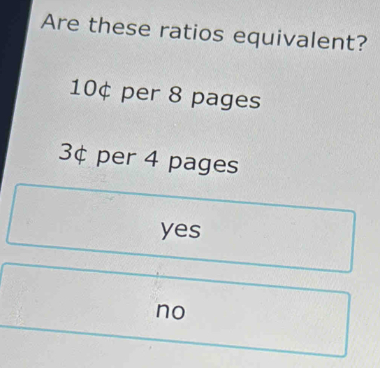 Are these ratios equivalent?
10¢ per 8 pages
3¢ per 4 pages
yes
no