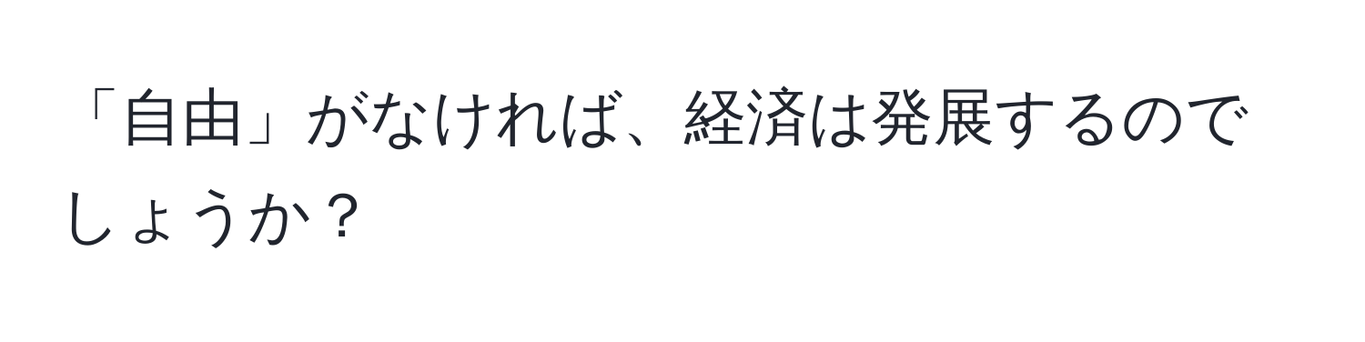 「自由」がなければ、経済は発展するのでしょうか？