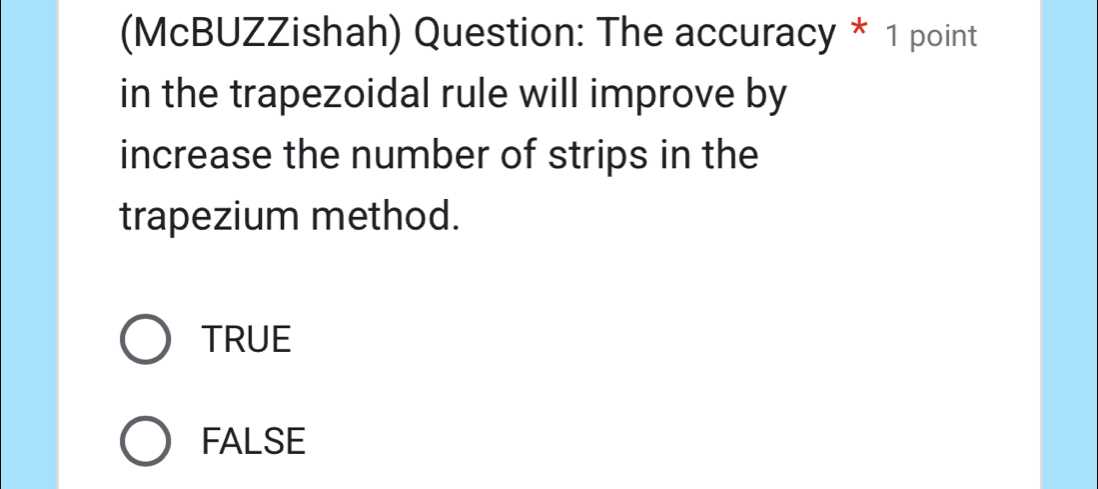 (McBUZZishah) Question: The accuracy * 1 point
in the trapezoidal rule will improve by
increase the number of strips in the
trapezium method.
TRUE
FALSE