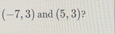 (-7,3) and (5,3) ?