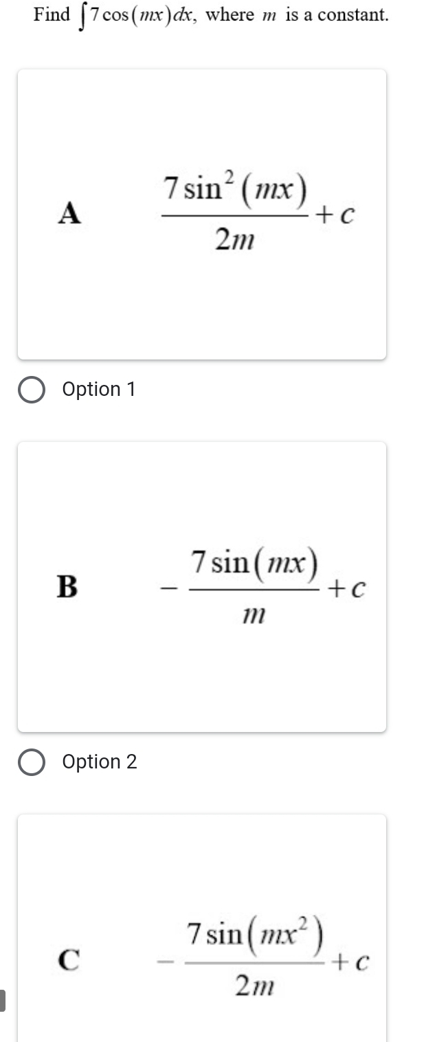 Find ∈t 7cos (mx)dx , where m is a constant.
A  7sin^2(mx)/2m +c
Option 1
B - 7sin (mx)/m +c
Option 2
C - 7sin (mx^2)/2m +c