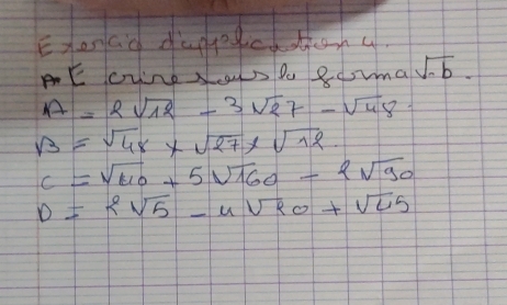 Exenad daggegictton u 
PE cving Sw P 8oma sqrt(-b).
A=2sqrt(12)-3sqrt(27)-sqrt(48)=
sqrt(3)=sqrt(48)* sqrt(27)* sqrt(12)
c=sqrt(110)+5sqrt(160)-2sqrt(90)
D=2sqrt(5)-4sqrt(90)+sqrt(45)