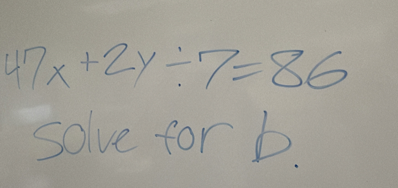 47x+2y/ 7=86
solve for b