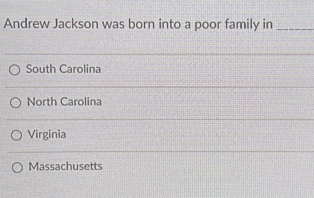 Andrew Jackson was born into a poor family in_
South Carolina
North Carolina
Virginia
Massachusetts