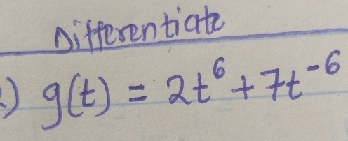 Differentiate 
) g(t)=2t^6+7t^(-6)