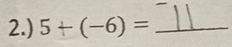 2.) 5+(-6)= _