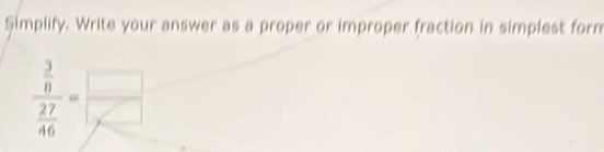 Simplify. Write your answer as a proper or improper fraction in simplest form
frac  3/8  27/46 = □ /□  