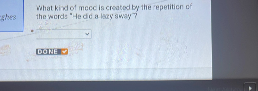 What kind of mood is created by the repetition of 
ghes the words “He did a lazy sway”? 
DONE √