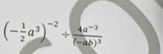 (- 1/2 a^3)^-2/ frac 4a^(-3)(-ab)^3