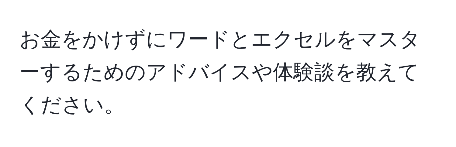 お金をかけずにワードとエクセルをマスターするためのアドバイスや体験談を教えてください。