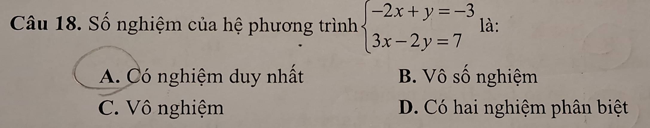 Số nghiệm của hệ phương trình beginarrayl -2x+y=-3 3x-2y=7endarray. là:
A. Có nghiệm duy nhất B. Vô số nghiệm
C. Vô nghiệm D. Có hai nghiệm phân biệt