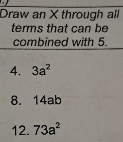 Draw an X through all 
terms that can be 
combined with 5. 
4. 3a^2
8. 14ab
12. 73a^2