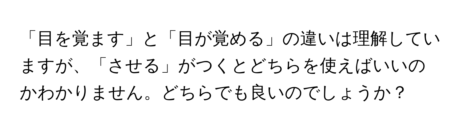 「目を覚ます」と「目が覚める」の違いは理解していますが、「させる」がつくとどちらを使えばいいのかわかりません。どちらでも良いのでしょうか？