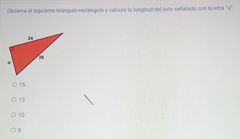 Observa el siguiente triángulo rectángulo y calcula la longitud del lado señalado con la letra “ a ”.
15
13
10
9