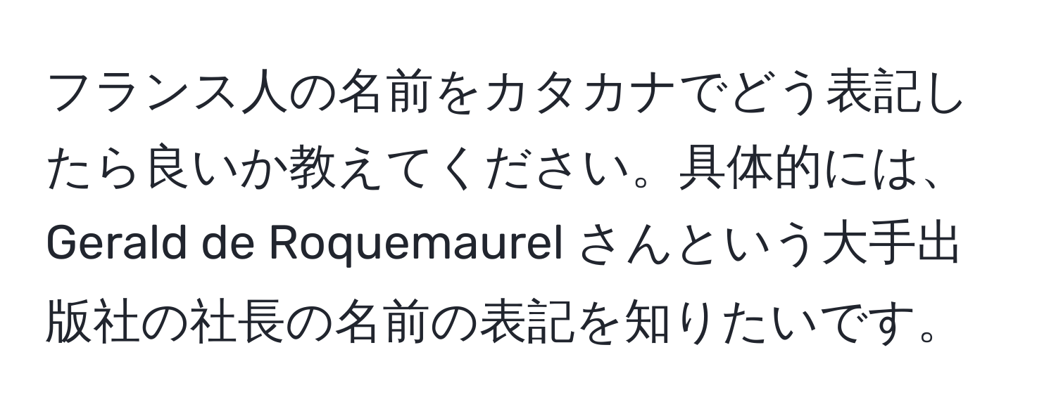 フランス人の名前をカタカナでどう表記したら良いか教えてください。具体的には、Gerald de Roquemaurel さんという大手出版社の社長の名前の表記を知りたいです。