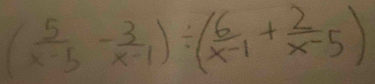 ( 5/x-3 - 3/x-1 )/ ( 6/x-1 + 2/x-5 )