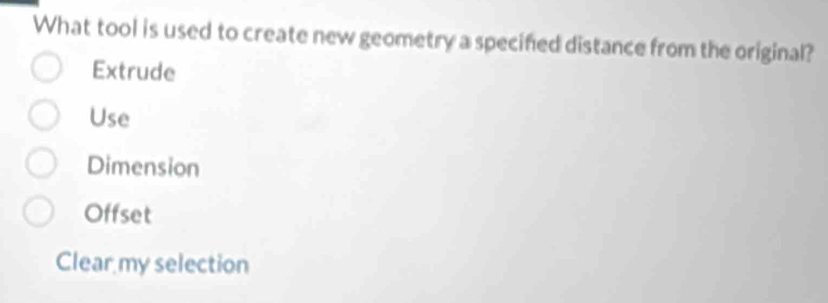 What tool is used to create new geometry a specifed distance from the original?
Extrude
Use
Dimension
Offset
Clear my selection