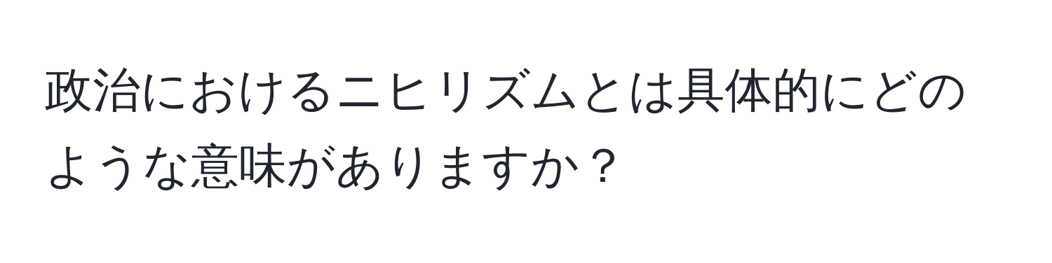 政治におけるニヒリズムとは具体的にどのような意味がありますか？