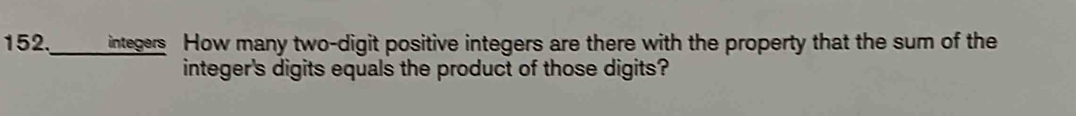 152._ integers How many two-digit positive integers are there with the property that the sum of the 
integer's digits equals the product of those digits?